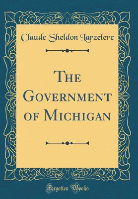 The Government of Michigan (Classic Reprint) - Larzelere, Claude Sheldon