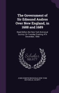 The Government of Sir Edmund Andros Over New England, in 1688 and 1689: Read Before the New York Historical Society, On Tuesday Evening, 4Th December, 1866