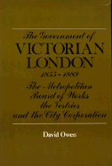 The Government of Victorian London, 1855-1889: The Metropolitan Board of Works, the Vestries, and the City Corporation