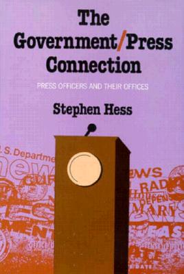 The Government/Press Connection Press Officers and Their Offices - Hess, Stephen