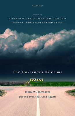 The Governor's Dilemma: Indirect Governance Beyond Principals and Agents - Abbott, Kenneth W. (Editor), and Zangl, Bernhard (Editor), and Snidal, Duncan (Editor)