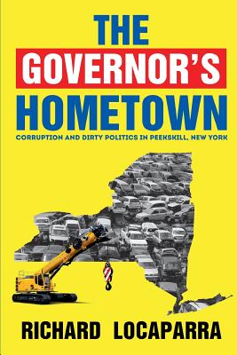 The Governor's Hometown: Corruption and Dirty Politics in Peekskill, New York - Locaparra, Rich, and MacLean, Kenneth (Editor)