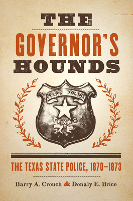 The Governor's Hounds: The Texas State Police, 1870-1873 - Crouch, Barry a, and Brice, Donaly E