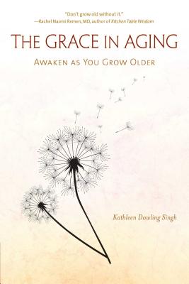 The Grace in Aging: Awaken as You Grow Older - Singh, Kathleen Dowling, Ph.D.