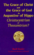 The Grace of Christ and the Grace of God in Augustine of Hippo: Christocentrism or Theocentrism? - Studer, Basil, and O'Connell, Matthew J (Translated by)