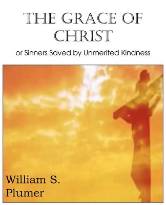 The Grace of Christ or Sinners Saved by Unmerited Kindness - Plumer, William S