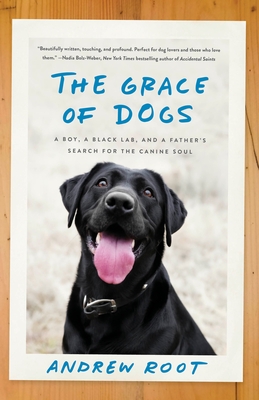 The Grace of Dogs: A Boy, a Black Lab, and a Father's Search for the Canine Soul - Root, Andrew, Dr.