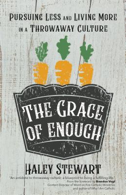 The Grace of Enough: Pursuing Less and Living More in a Throwaway Culture - Stewart, Haley, and Vogt, Brandon (Foreword by)