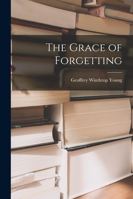 The Grace of Forgetting - Young, Geoffrey Winthrop 1876-1958