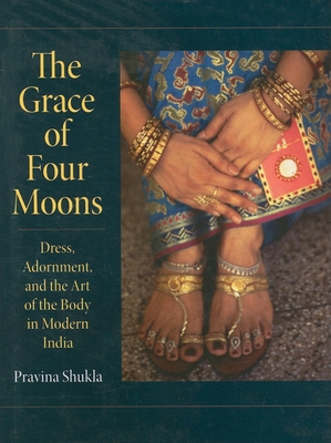 The Grace of Four Moons: Dress, Adornment, and the Art of the Body in Modern India - Shukla, Pravina