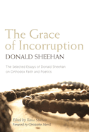 The Grace of Incorruption: The Selected Essays of Donald Sheehan on Orthodox Faith and Poetics