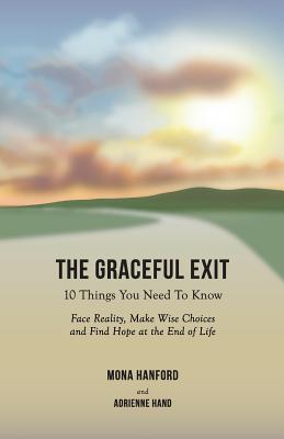 The Graceful Exit: 10 Things You Need to Know: Face Reality, Make Wise Choices and Find Hope at the End of Life - Hanford, Mona, and Hand, Adrienne
