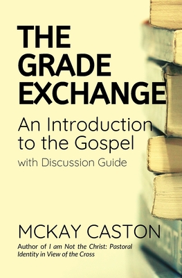 The Grade Exchange: An Introduction to the Gospel - Caston, McKay