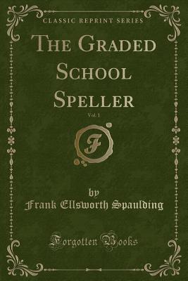 The Graded School Speller, Vol. 1 (Classic Reprint) - Spaulding, Frank Ellsworth