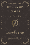 The Gradual Reader: First Step, or Exercises in Articulation; Designed to Develop and Strengthen the Organs of Speech, and to Facilitate the Correct Utterance of the Elementary Sounds and Their Combinations (Classic Reprint)