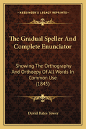 The Gradual Speller and Complete Enunciator: Showing the Orthography and Orthoepy of All Words in Common Use (1845)