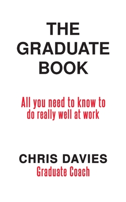 The Graduate Book: All you need to know to do really well at work - Davies, Chris