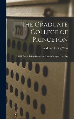 The Graduate College of Princeton; With Some Reflections on the Humanizing of Learning - West, Andrew Fleming