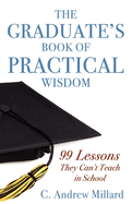 The Graduate's Book of Practical Wisdom: 99 Lessons They Can't Teach in School