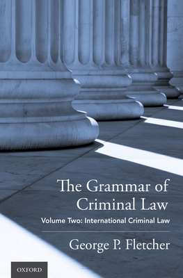 The Grammar of Criminal Law: Volume Two: International Criminal Law - Fletcher, George P