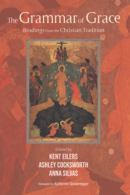 The Grammar of Grace: Readings from the Christian Tradition - Eilers, Kent (Editor), and Cocksworth, Ashley (Editor), and Silvas, Anna M (Editor)