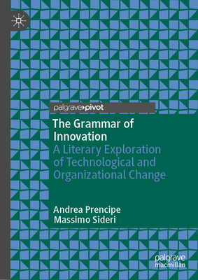 The Grammar of Innovation: A Literary Exploration of Technological and Organizational Change - Prencipe, Andrea, and Sideri, Massimo