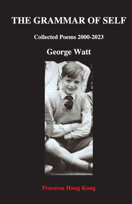 The Grammar of Self: Collected Poems 2000-2023 - Watt, George