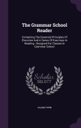The Grammar School Reader: Containing The Essential Principles Of Elocution And A Series Of Exercises In Reading: Designed For Classes In Grammar School