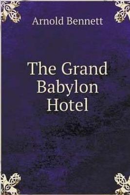 The Grand Babylon Hotel. - Bennett, Arnold