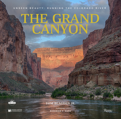 The Grand Canyon: Unseen Beauty: Running the Colorado River - Blagden, Thomas, and Nash, Roderick F (Foreword by), and The Grand Canyon Conservancy (Contributions by)