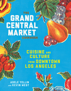 The Grand Central Market Cookbook: Cuisine and Culture from Downtown Los Angeles