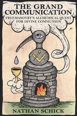 The Grand Communication: Freemasonry's Alchemical Quest for Divine Communion - Schick, Nathan, and Lawrence, Travis (Cover design by)