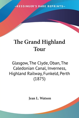 The Grand Highland Tour: Glasgow, The Clyde, Oban, The Caledonian Canal, Inverness, Highland Railway, Funkeld, Perth (1875) - Watson, Jean L