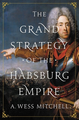 The Grand Strategy of the Habsburg Empire - Mitchell, A Wess