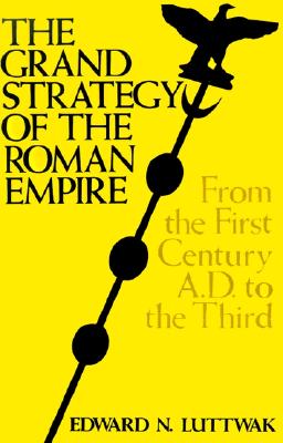 The Grand Strategy of the Roman Empire: From the First Century A.D. to the Third - Luttwak, Edward N