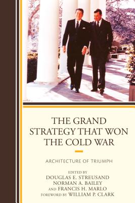 The Grand Strategy that Won the Cold War: Architecture of Triumph - Streusand, Douglas E. (Contributions by), and Bailey, Norman A. (Contributions by), and Marlo, Francis H. (Contributions by)