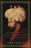 The Grand Turk: Sultan Mehmet II--Conqueror of Constantinople and Master of an Empire