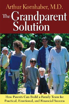 The Grandparent Solution: How Parents Can Build a Family Team for Practical, Emotional, and Financial Success - Kornhaber, Arthur, MD