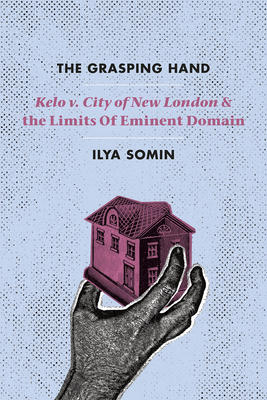 The Grasping Hand: Kelo V. City of New London and the Limits of Eminent Domain - Somin, Ilya