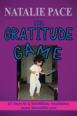 The Gratitude Game: 21 Days to a Healthier, Wealthier, More Beautiful You - Pace, Natalie