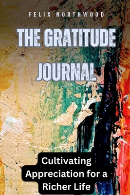 The Gratitude Journal: Cultivating Appreciation for a Richer Life - Northwood, Felix