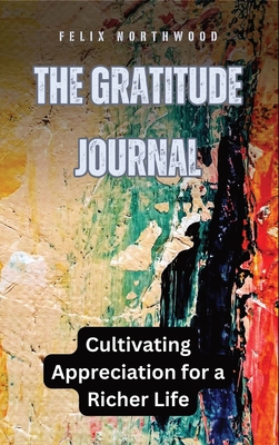 The Gratitude Journal: Cultivating Appreciation for a Richer Life - Northwood, Felix