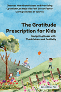 The Gratitude Prescription for Kids: Navigating Illness with Thankfulness and Positivity-Discover How Gratefulness and Practicing Optimism Can Help Kids Feel Better Faster During Sickness or Injuries