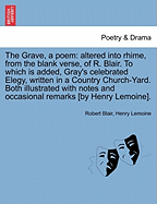 The Grave, a Poem: Altered Into Rhime, from the Blank Verse, of R. Blair. to Which Is Added, Gray's Celebrated Elegy, Written in a Country Church-Yard. Both Illustrated with Notes and Occasional Remarks [By Henry Lemoine].