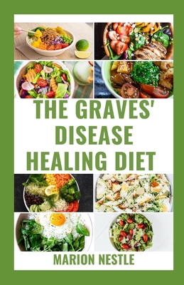 The Graves' Disease Healing Diet: Revive Hyperthyroidism and Graves' Disease Wellness With Nutritional Guide To Transform Your Health - Nestle, Marion