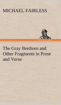 The Gray Brethren and Other Fragments in Prose and Verse - Fairless, Michael