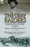 The Gray Raiders-Volume 1: Accounts of Mosby & His Raiders During the American Civil War-Mosby's War Reminiscences by John S. Mosby & Reminiscenc