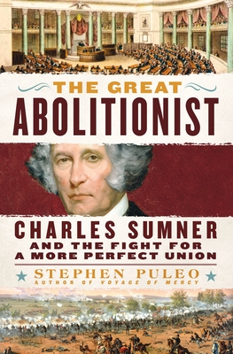 The Great Abolitionist: Charles Sumner and the Fight for a More Perfect Union - Puleo, Stephen