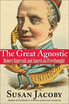 The Great Agnostic: Robert Ingersoll and American Freethought - Jacoby, Susan