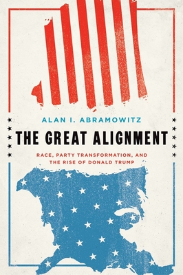 The Great Alignment: Race, Party Transformation, and the Rise of Donald Trump - Abramowitz, Alan I